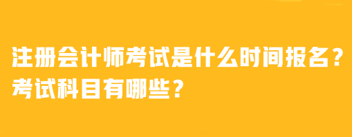 注冊(cè)會(huì)計(jì)師考試是什么時(shí)間報(bào)名？考試科目有哪些？