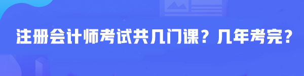 注冊(cè)會(huì)計(jì)師考試共幾門(mén)課？幾年考完？