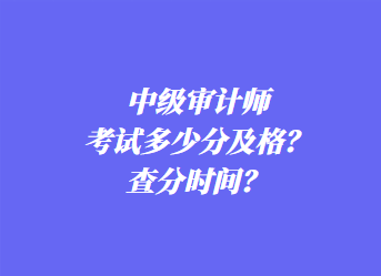 中級審計師考試多少分及格？查分時間？