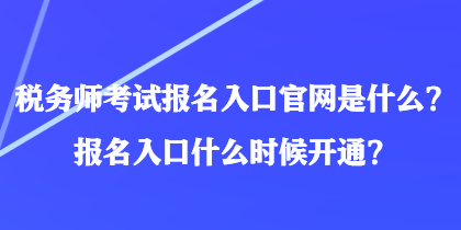 稅務(wù)師考試報名入口官網(wǎng)是什么？報名入口什么時候開通？