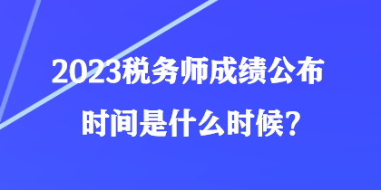 2023稅務師成績公布時間是什么時候？