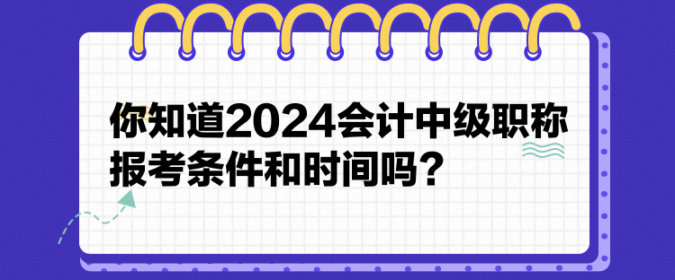 你知道2024會(huì)計(jì)中級(jí)職稱報(bào)考條件和時(shí)間嗎？