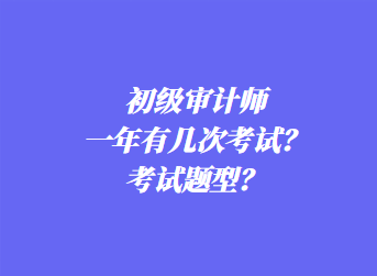 初級(jí)審計(jì)師一年有幾次考試？考試題型？