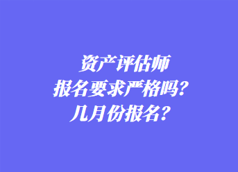 資產(chǎn)評估師報(bào)名要求嚴(yán)格嗎？幾月份報(bào)名？