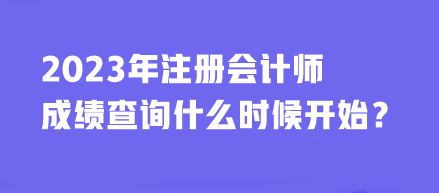 2023年注冊會計師成績查詢什么時候開始？