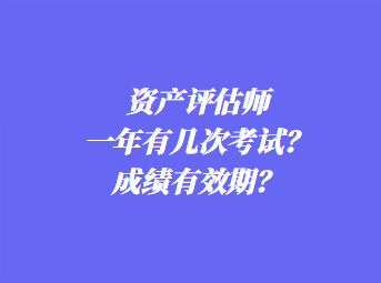 資產(chǎn)評(píng)估師一年有幾次考試？成績(jī)有效期？