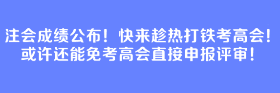 注會(huì)成績(jī)公布！快來趁熱打鐵考高會(huì)！或許還能免考高會(huì)直接申報(bào)評(píng)審！