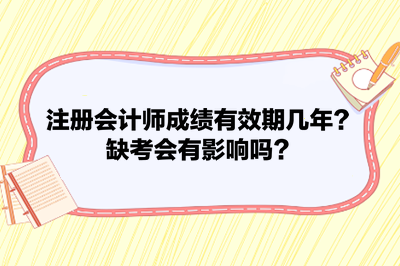 注冊(cè)會(huì)計(jì)師成績(jī)有效期幾年？缺考會(huì)有影響嗎？