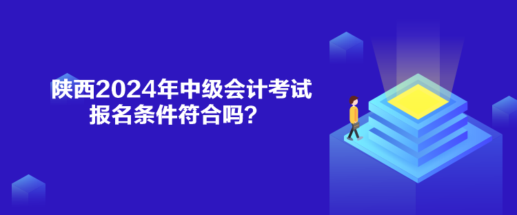 陜西2024年中級會計(jì)考試報(bào)名條件符合嗎？