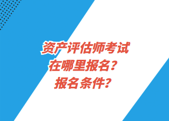 資產(chǎn)評(píng)估師考試在哪里報(bào)名？報(bào)名條件？