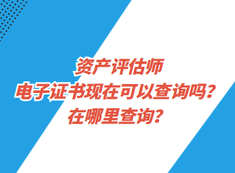 資產(chǎn)評(píng)估師電子證書現(xiàn)在可以查詢了嗎？在哪里查詢？