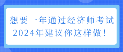 想要一年通過經(jīng)濟(jì)師考試 2024年建議你這樣做！