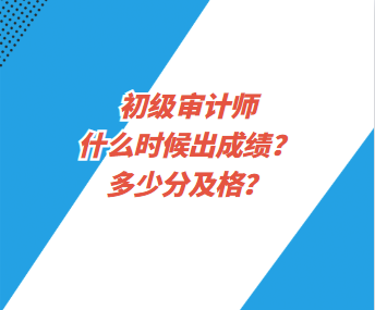 初級審計師什么時候出成績？多少分及格？