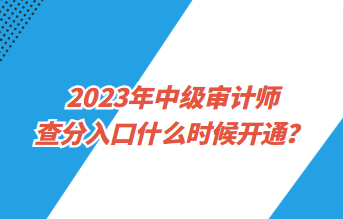 2023年中級審計(jì)師查分入口什么時(shí)候開通？