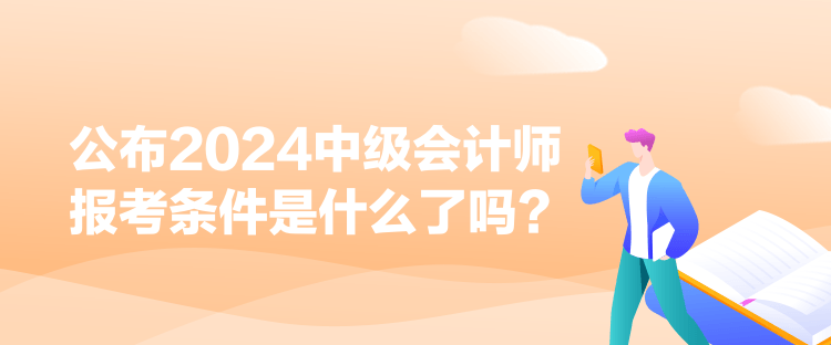 公布2024中級會計師報考條件是什么了嗎？