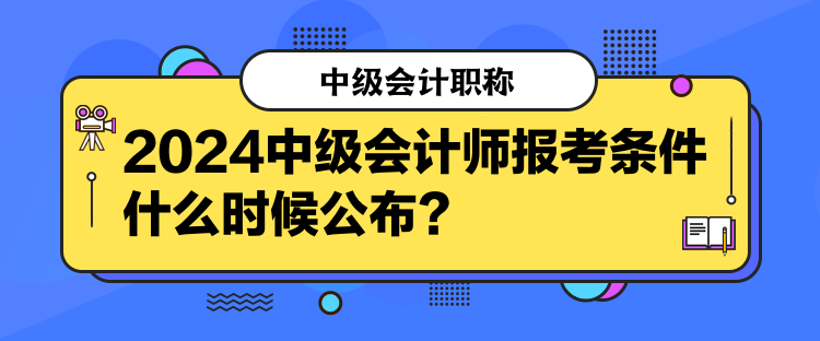 2024中級會計師報考條件什么時候公布？