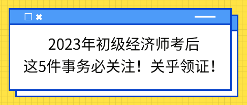 2023年初級經(jīng)濟(jì)師考后這5件事務(wù)必關(guān)注！關(guān)乎領(lǐng)證！