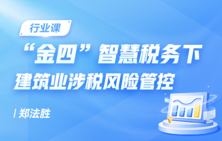 金四智慧稅務(wù)下建筑業(yè)涉稅風(fēng)險管控（第47期）