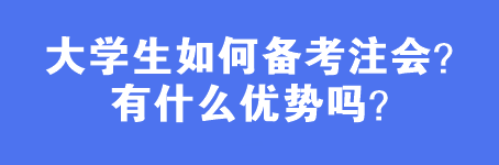 大學(xué)生如何備考注會？有什么優(yōu)勢嗎？