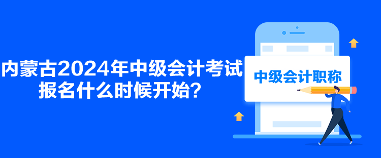 內(nèi)蒙古2024年中級會計考試報名什么時候開始？