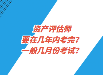 資產(chǎn)評估師要在幾年內(nèi)考完？一般幾月份考試？