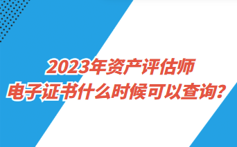 2023年資產(chǎn)評(píng)估師電子證書什么時(shí)候可以查詢？