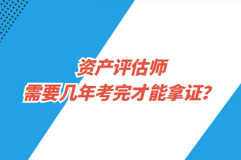 資產(chǎn)評估師需要幾年考完才能拿證？