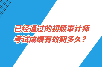 已經(jīng)通過的初級審計師考試成績有效期多久？