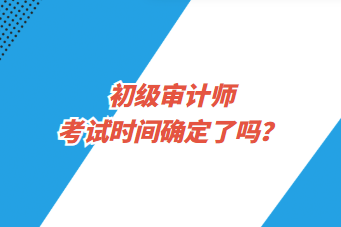 初級審計師考試時間確定了嗎？