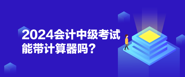 2024會(huì)計(jì)中級(jí)考試能帶計(jì)算器嗎？