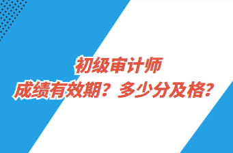 初級(jí)審計(jì)師成績有效期？多少分及格？