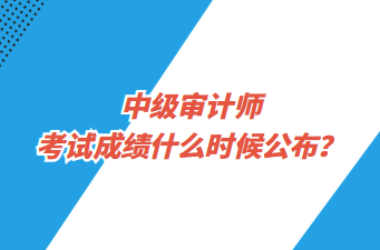 中級(jí)審計(jì)師考試成績(jī)什么時(shí)候公布？