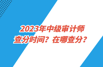 2023年中級審計師查分時間？在哪查分？