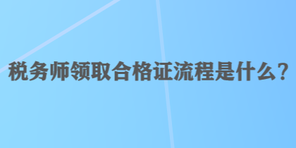 稅務(wù)師領(lǐng)取合格證流程是什么？