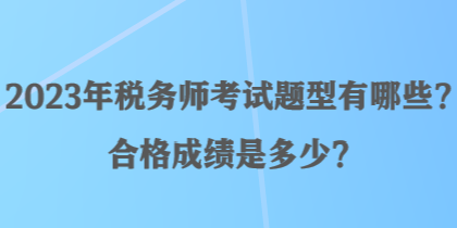 2023年稅務(wù)師考試題型有哪些？合格成績(jī)是多少？