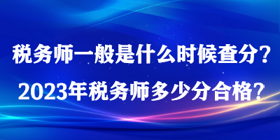 稅務(wù)師一般是什么時候查分？2023年稅務(wù)師多少分合格？