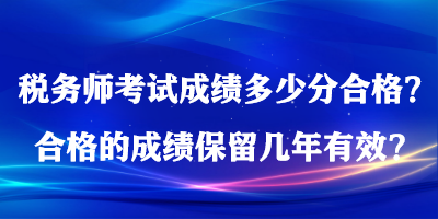 稅務(wù)師考試成績(jī)多少分合格？合格的成績(jī)保留幾年有效？