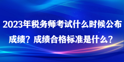 2023年稅務(wù)師考試什么時候公布成績？成績合格標(biāo)準(zhǔn)是什么？