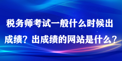 稅務(wù)師考試一般什么時(shí)候出成績(jī)？出成績(jī)的網(wǎng)站是什么？