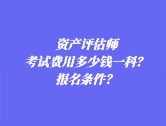 資產(chǎn)評估師考試費用多少錢一科？報名條件？