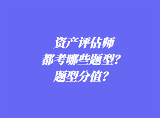 資產(chǎn)評估師都考哪些題型？題型分值？