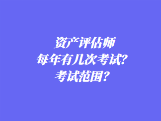 資產(chǎn)評(píng)估師每年有幾次考試？考試范圍？