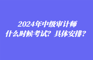 2024年中級審計師什么時候考試？具體安排？