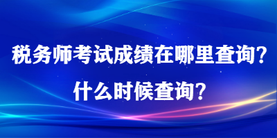 稅務(wù)師考試成績(jī)?cè)谀睦锊樵?？什么時(shí)候查詢？