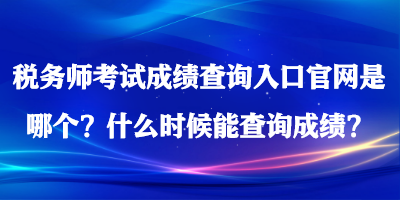 稅務(wù)師考試成績查詢?nèi)肟诠倬W(wǎng)是哪個？什么時候能查詢成績？