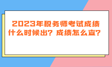 2023年稅務(wù)師考試成績什么時候出？成績怎么查？