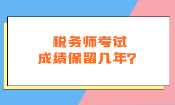 稅務(wù)師考試成績(jī)保留幾年？