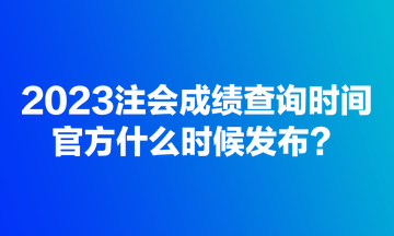 2023注會(huì)成績(jī)查詢時(shí)間官方什么時(shí)候發(fā)布？