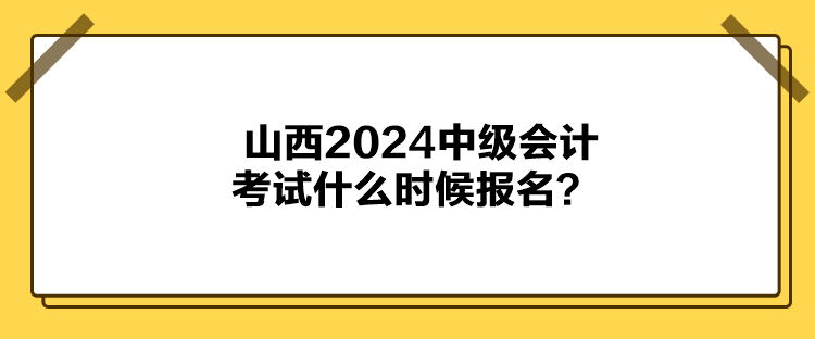 山西2024中級會計考試什么時候報名？