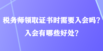 稅務(wù)師領(lǐng)取證書時(shí)需要入會(huì)嗎？入會(huì)有哪些好處？